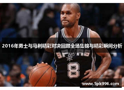 2016年勇士与马刺精彩对决回顾全场集锦与精彩瞬间分析