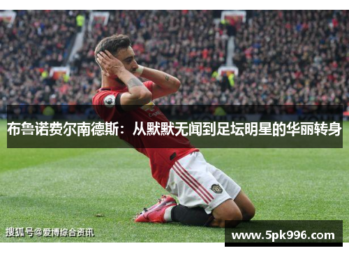 布鲁诺费尔南德斯：从默默无闻到足坛明星的华丽转身