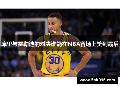 库里与霍勒迪的对决谁能在NBA赛场上笑到最后